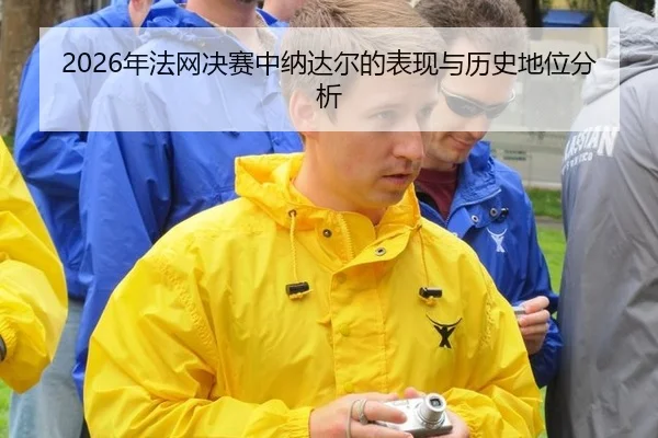 2026年法网决赛中纳达尔的表现与历史地位分析