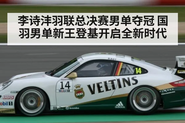 李诗沣羽联总决赛男单夺冠 国羽男单新王登基开启全新时代